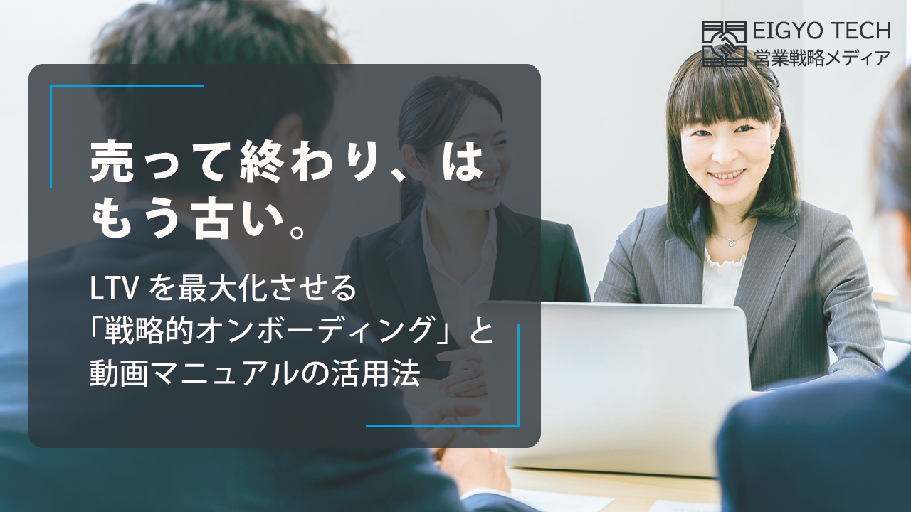 売って終わり、はもう古い。LTVを最大化させる「戦略的オンボーディング」と動画マニュアルの活用法